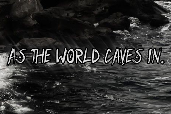 As the World Caves In.